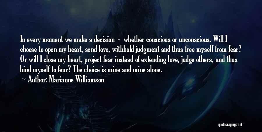 Marianne Williamson Quotes: In Every Moment We Make A Decision - Whether Conscious Or Unconscious. Will I Choose To Open My Heart, Send