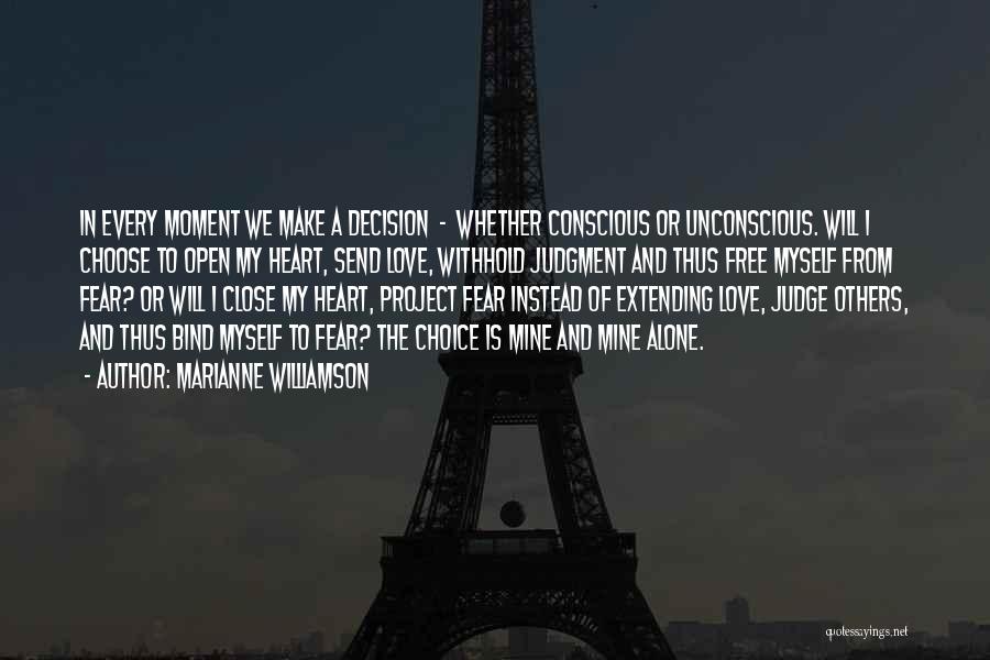 Marianne Williamson Quotes: In Every Moment We Make A Decision - Whether Conscious Or Unconscious. Will I Choose To Open My Heart, Send