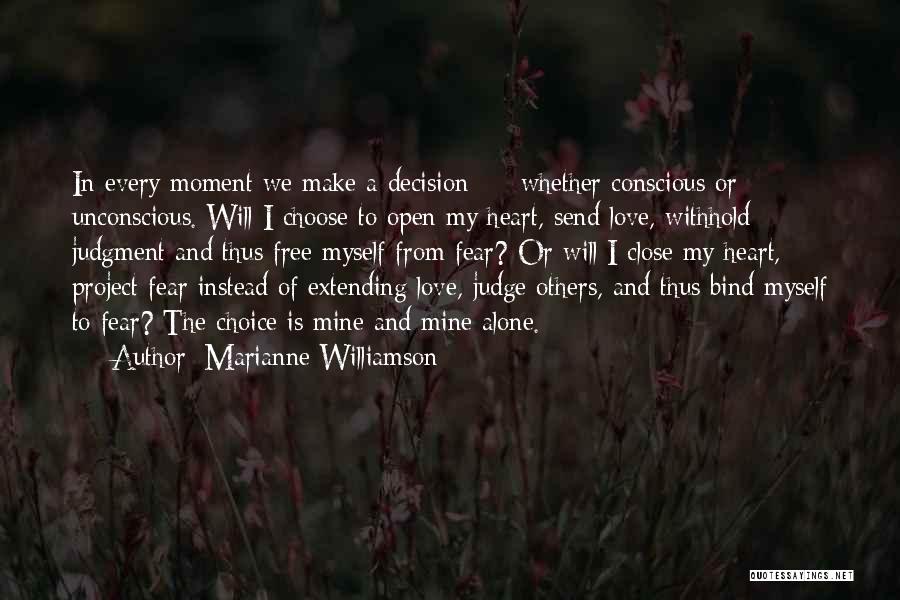 Marianne Williamson Quotes: In Every Moment We Make A Decision - Whether Conscious Or Unconscious. Will I Choose To Open My Heart, Send