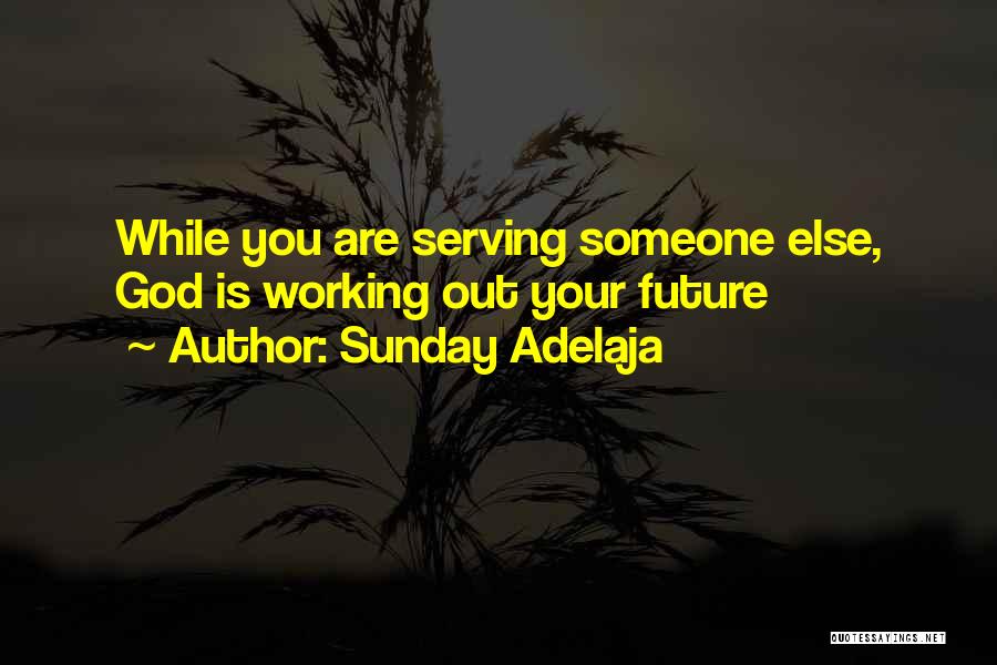 Sunday Adelaja Quotes: While You Are Serving Someone Else, God Is Working Out Your Future