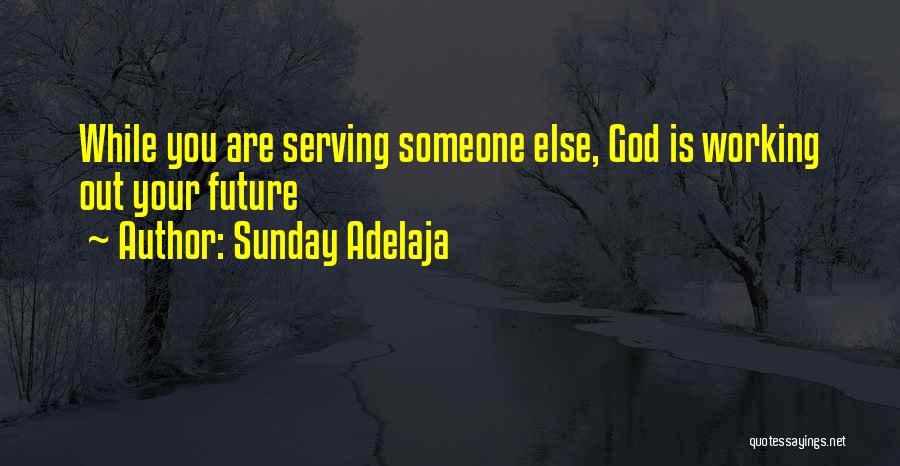 Sunday Adelaja Quotes: While You Are Serving Someone Else, God Is Working Out Your Future