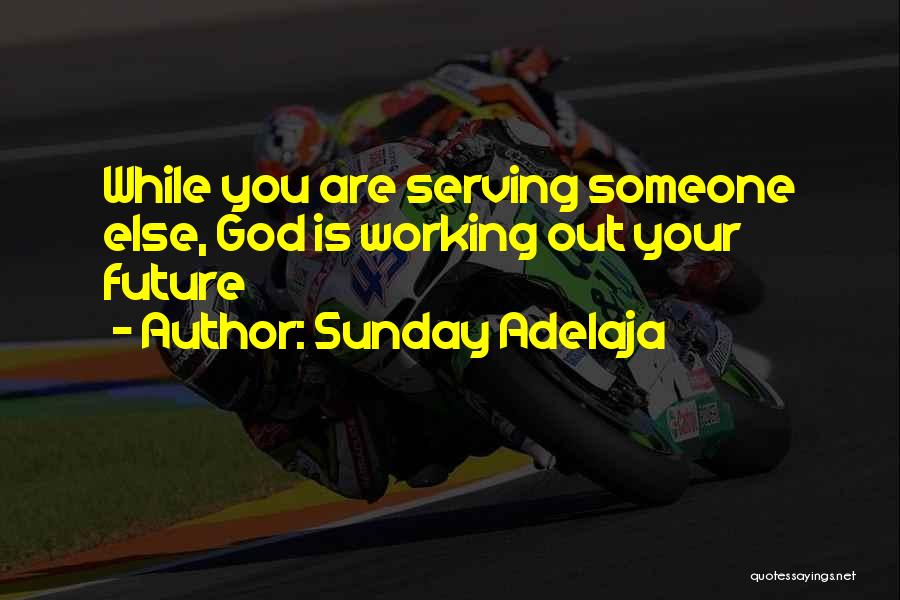 Sunday Adelaja Quotes: While You Are Serving Someone Else, God Is Working Out Your Future