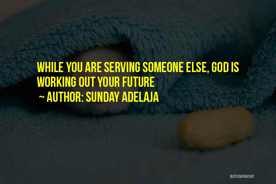 Sunday Adelaja Quotes: While You Are Serving Someone Else, God Is Working Out Your Future