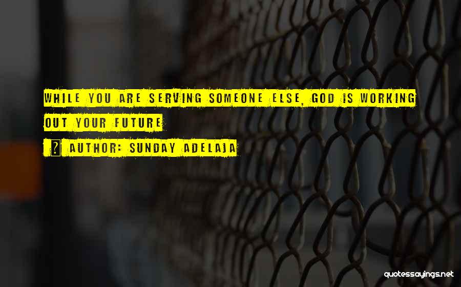 Sunday Adelaja Quotes: While You Are Serving Someone Else, God Is Working Out Your Future