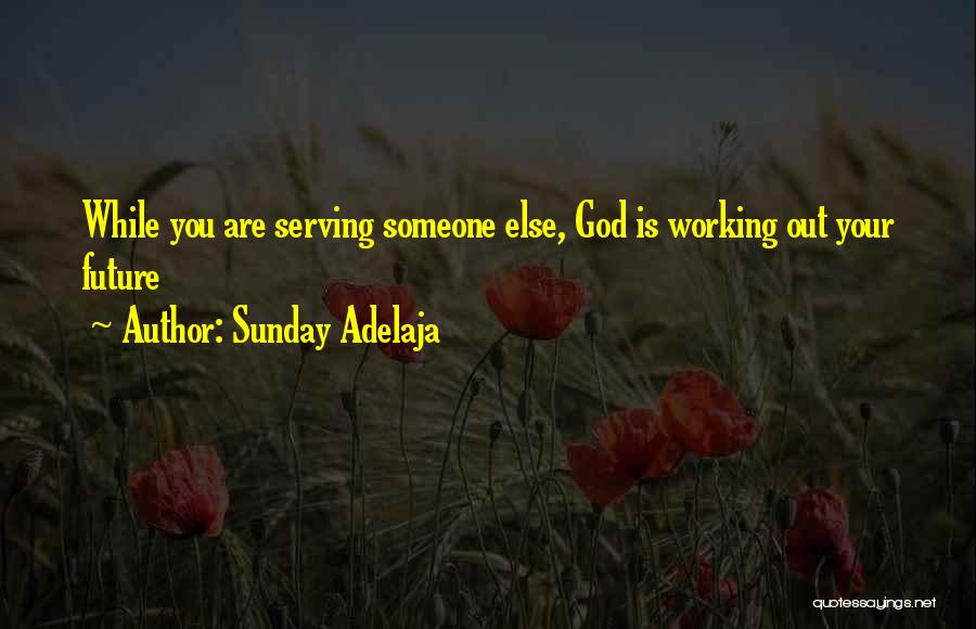 Sunday Adelaja Quotes: While You Are Serving Someone Else, God Is Working Out Your Future