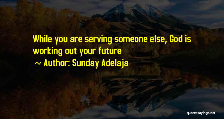 Sunday Adelaja Quotes: While You Are Serving Someone Else, God Is Working Out Your Future