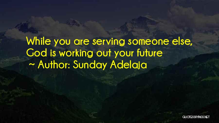 Sunday Adelaja Quotes: While You Are Serving Someone Else, God Is Working Out Your Future