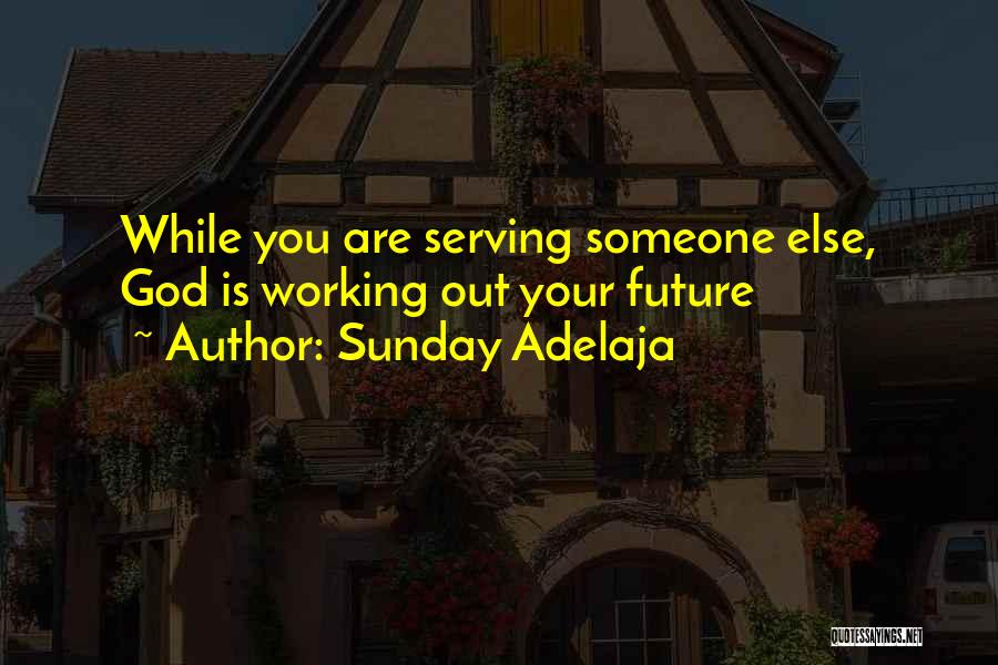 Sunday Adelaja Quotes: While You Are Serving Someone Else, God Is Working Out Your Future