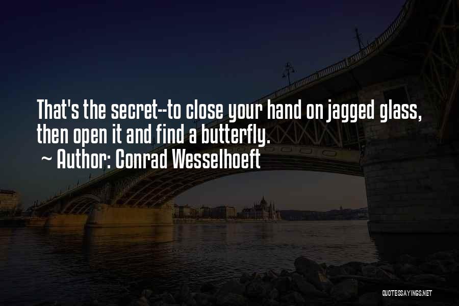 Conrad Wesselhoeft Quotes: That's The Secret--to Close Your Hand On Jagged Glass, Then Open It And Find A Butterfly.