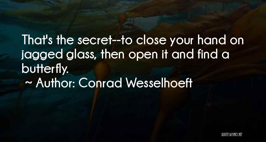 Conrad Wesselhoeft Quotes: That's The Secret--to Close Your Hand On Jagged Glass, Then Open It And Find A Butterfly.