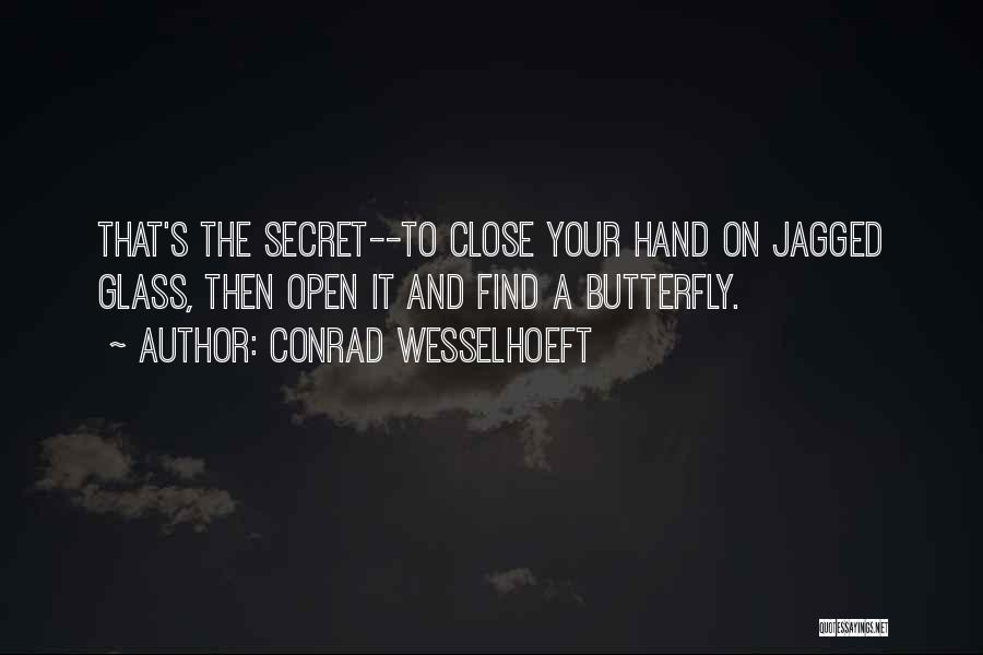 Conrad Wesselhoeft Quotes: That's The Secret--to Close Your Hand On Jagged Glass, Then Open It And Find A Butterfly.