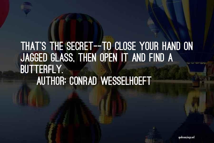 Conrad Wesselhoeft Quotes: That's The Secret--to Close Your Hand On Jagged Glass, Then Open It And Find A Butterfly.