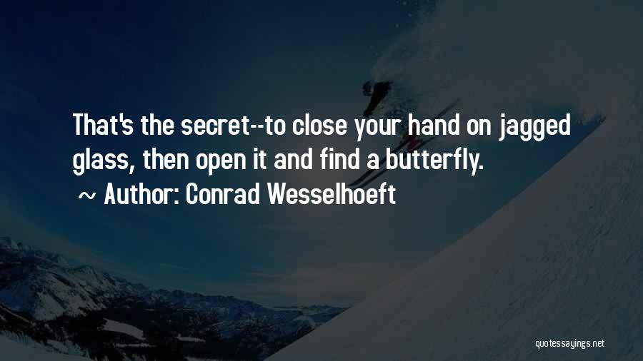 Conrad Wesselhoeft Quotes: That's The Secret--to Close Your Hand On Jagged Glass, Then Open It And Find A Butterfly.