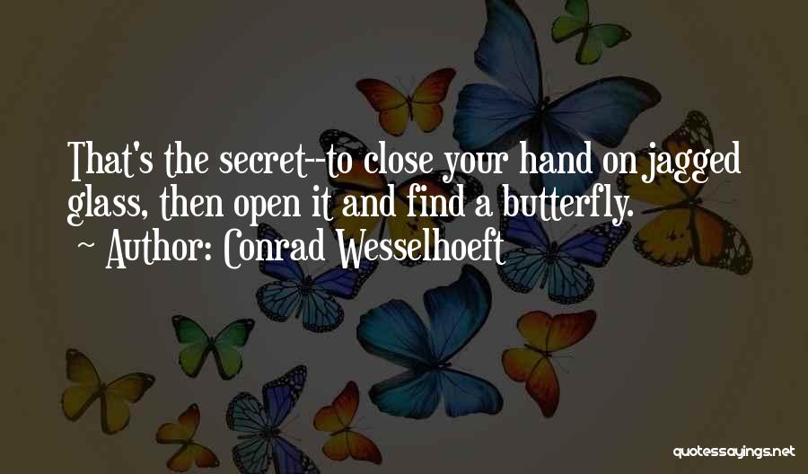 Conrad Wesselhoeft Quotes: That's The Secret--to Close Your Hand On Jagged Glass, Then Open It And Find A Butterfly.