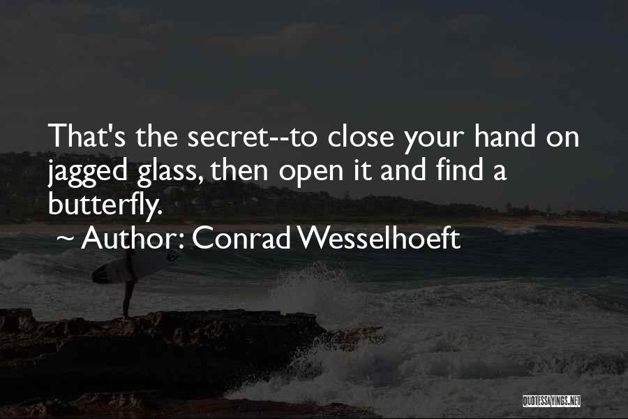 Conrad Wesselhoeft Quotes: That's The Secret--to Close Your Hand On Jagged Glass, Then Open It And Find A Butterfly.