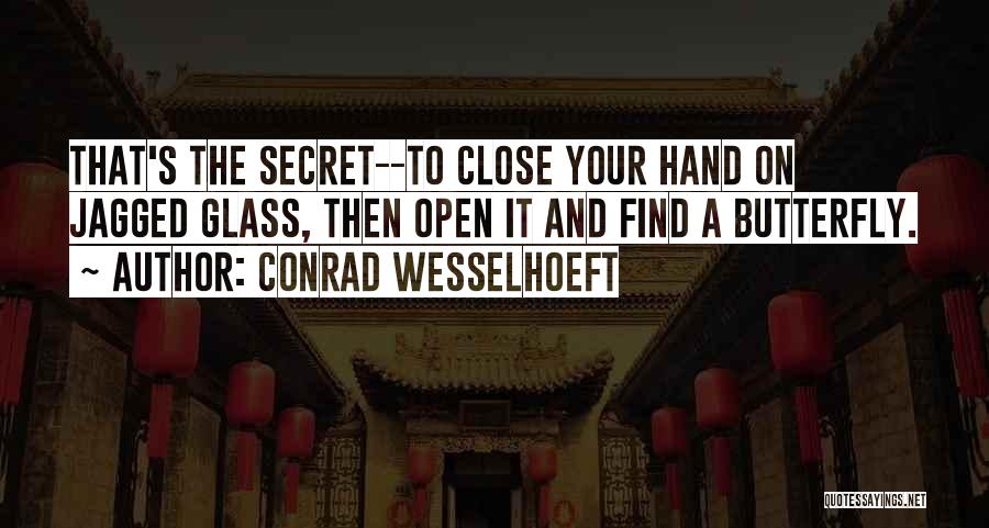 Conrad Wesselhoeft Quotes: That's The Secret--to Close Your Hand On Jagged Glass, Then Open It And Find A Butterfly.