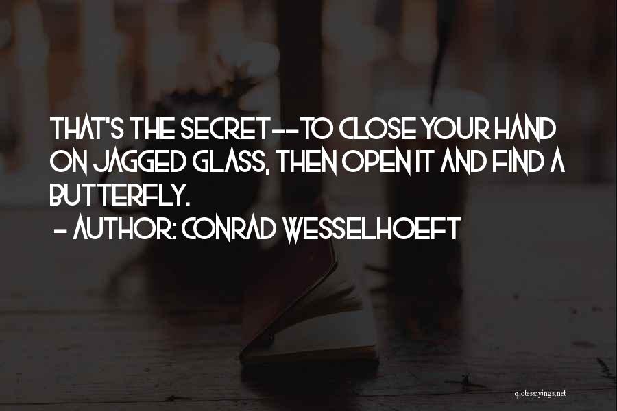 Conrad Wesselhoeft Quotes: That's The Secret--to Close Your Hand On Jagged Glass, Then Open It And Find A Butterfly.