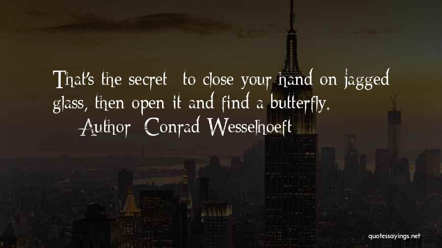 Conrad Wesselhoeft Quotes: That's The Secret--to Close Your Hand On Jagged Glass, Then Open It And Find A Butterfly.