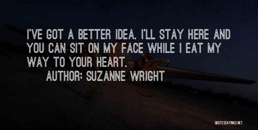 Suzanne Wright Quotes: I've Got A Better Idea. I'll Stay Here And You Can Sit On My Face While I Eat My Way
