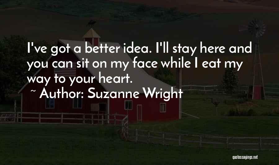 Suzanne Wright Quotes: I've Got A Better Idea. I'll Stay Here And You Can Sit On My Face While I Eat My Way