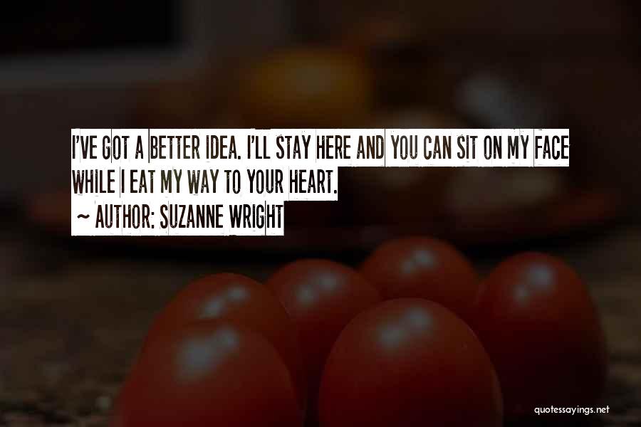 Suzanne Wright Quotes: I've Got A Better Idea. I'll Stay Here And You Can Sit On My Face While I Eat My Way