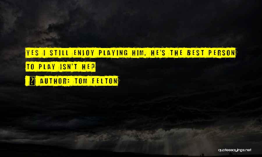 Tom Felton Quotes: Yes I Still Enjoy Playing Him. He's The Best Person To Play Isn't He?