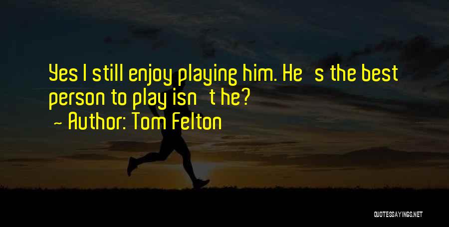 Tom Felton Quotes: Yes I Still Enjoy Playing Him. He's The Best Person To Play Isn't He?