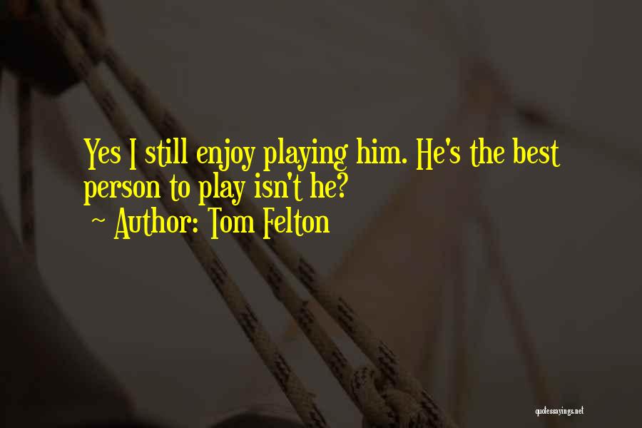 Tom Felton Quotes: Yes I Still Enjoy Playing Him. He's The Best Person To Play Isn't He?