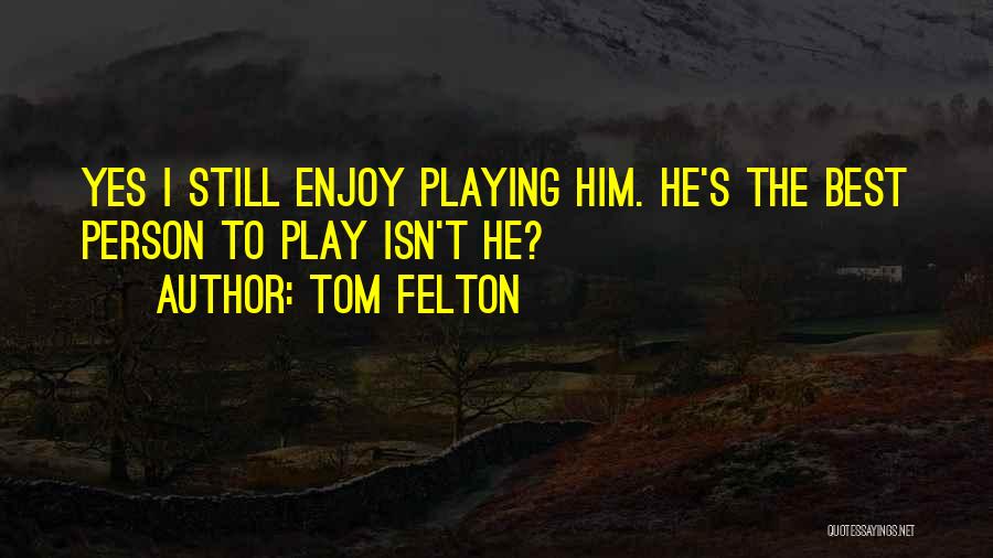 Tom Felton Quotes: Yes I Still Enjoy Playing Him. He's The Best Person To Play Isn't He?