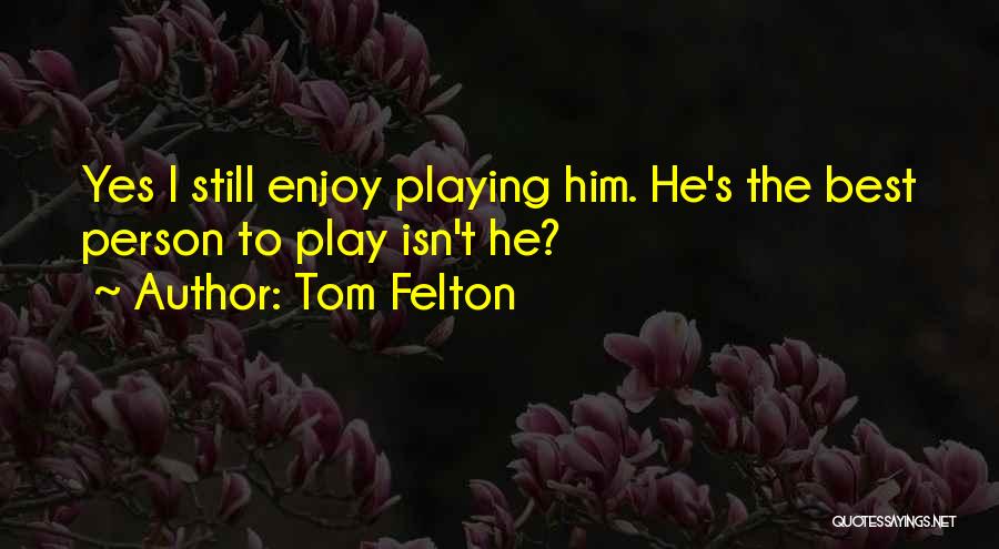 Tom Felton Quotes: Yes I Still Enjoy Playing Him. He's The Best Person To Play Isn't He?