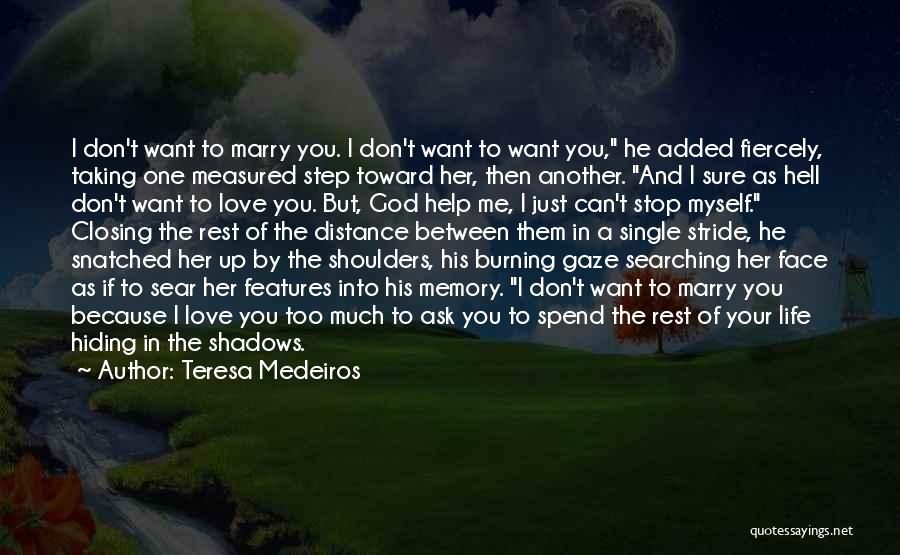 Teresa Medeiros Quotes: I Don't Want To Marry You. I Don't Want To Want You, He Added Fiercely, Taking One Measured Step Toward