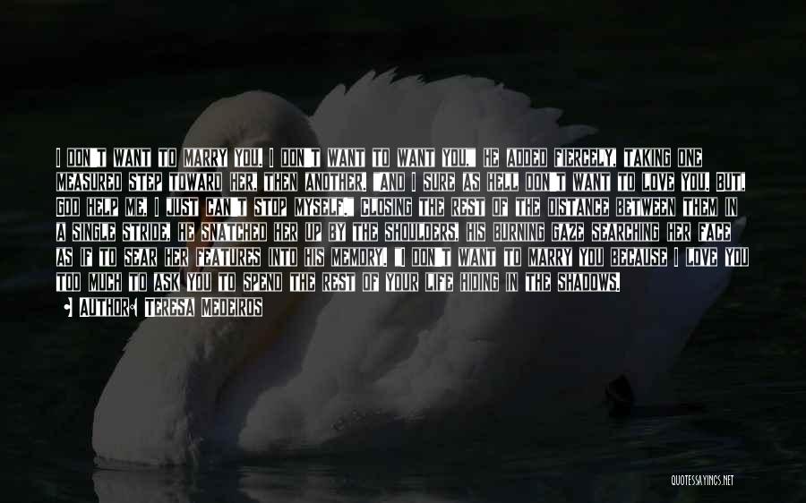 Teresa Medeiros Quotes: I Don't Want To Marry You. I Don't Want To Want You, He Added Fiercely, Taking One Measured Step Toward