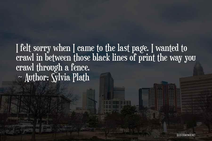 Sylvia Plath Quotes: I Felt Sorry When I Came To The Last Page. I Wanted To Crawl In Between Those Black Lines Of