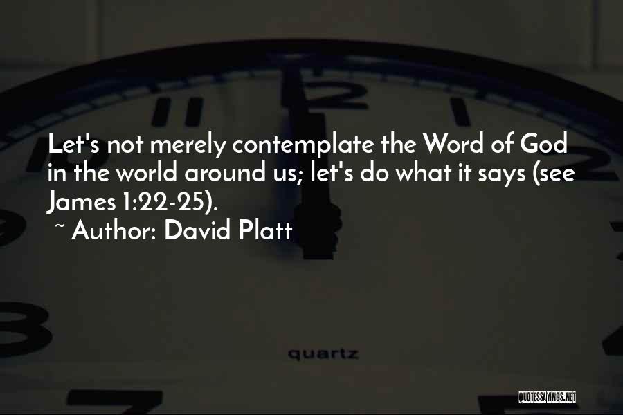 David Platt Quotes: Let's Not Merely Contemplate The Word Of God In The World Around Us; Let's Do What It Says (see James