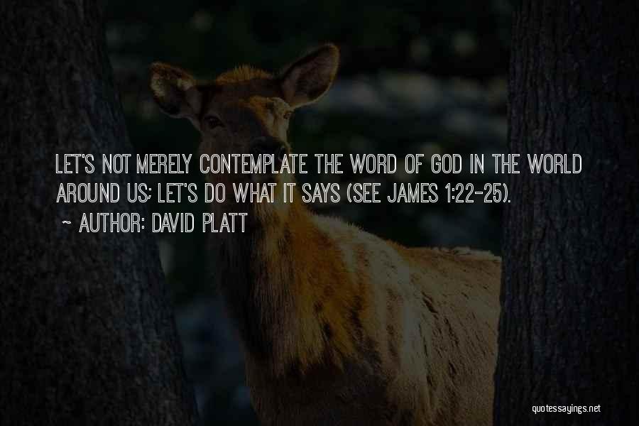 David Platt Quotes: Let's Not Merely Contemplate The Word Of God In The World Around Us; Let's Do What It Says (see James