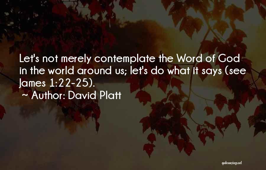 David Platt Quotes: Let's Not Merely Contemplate The Word Of God In The World Around Us; Let's Do What It Says (see James