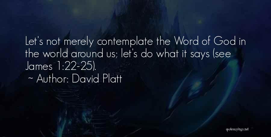 David Platt Quotes: Let's Not Merely Contemplate The Word Of God In The World Around Us; Let's Do What It Says (see James