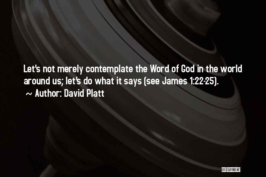 David Platt Quotes: Let's Not Merely Contemplate The Word Of God In The World Around Us; Let's Do What It Says (see James