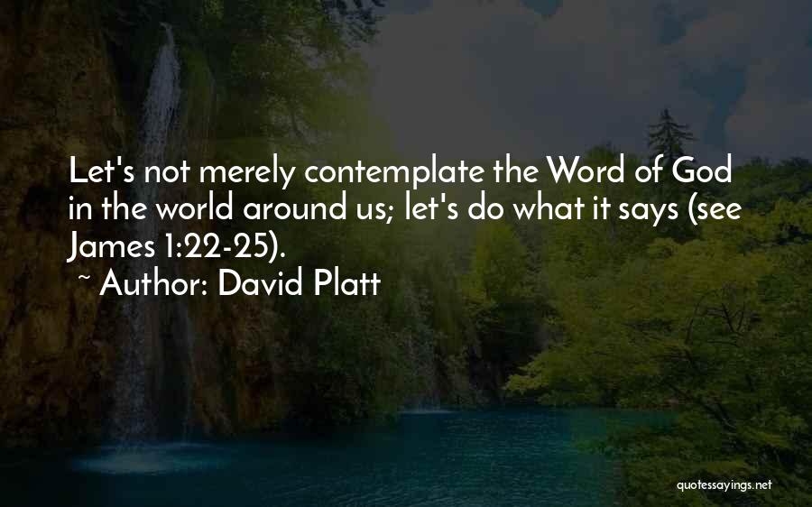 David Platt Quotes: Let's Not Merely Contemplate The Word Of God In The World Around Us; Let's Do What It Says (see James