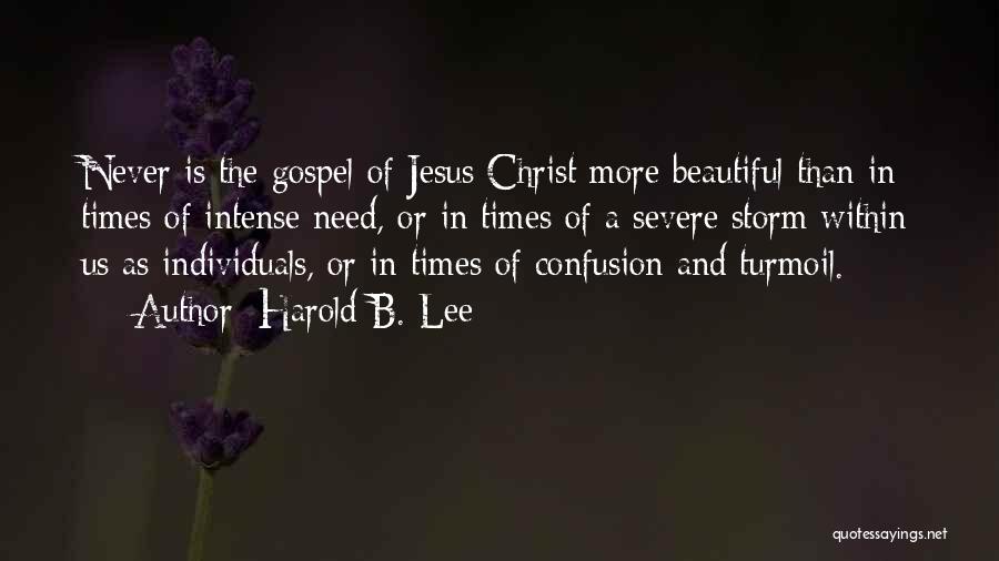 Harold B. Lee Quotes: Never Is The Gospel Of Jesus Christ More Beautiful Than In Times Of Intense Need, Or In Times Of A