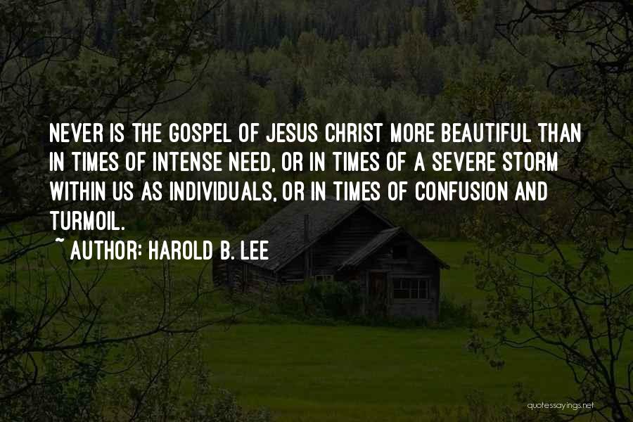 Harold B. Lee Quotes: Never Is The Gospel Of Jesus Christ More Beautiful Than In Times Of Intense Need, Or In Times Of A
