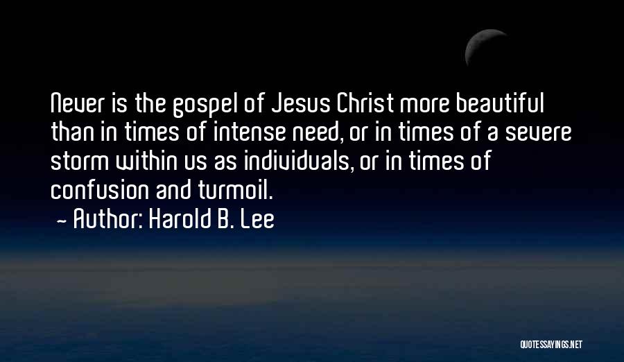 Harold B. Lee Quotes: Never Is The Gospel Of Jesus Christ More Beautiful Than In Times Of Intense Need, Or In Times Of A