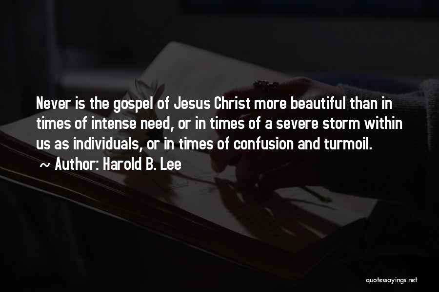 Harold B. Lee Quotes: Never Is The Gospel Of Jesus Christ More Beautiful Than In Times Of Intense Need, Or In Times Of A