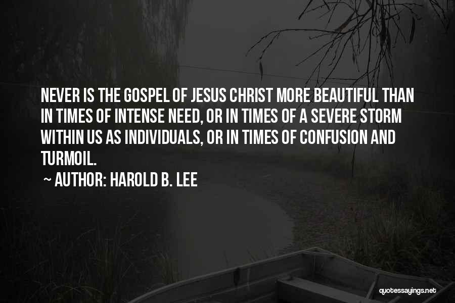 Harold B. Lee Quotes: Never Is The Gospel Of Jesus Christ More Beautiful Than In Times Of Intense Need, Or In Times Of A