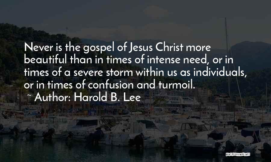 Harold B. Lee Quotes: Never Is The Gospel Of Jesus Christ More Beautiful Than In Times Of Intense Need, Or In Times Of A