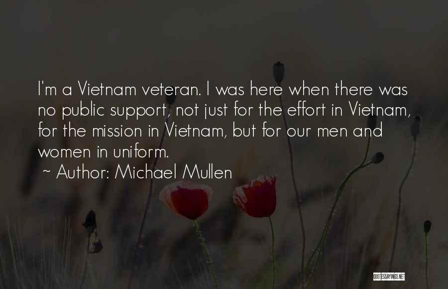 Michael Mullen Quotes: I'm A Vietnam Veteran. I Was Here When There Was No Public Support, Not Just For The Effort In Vietnam,