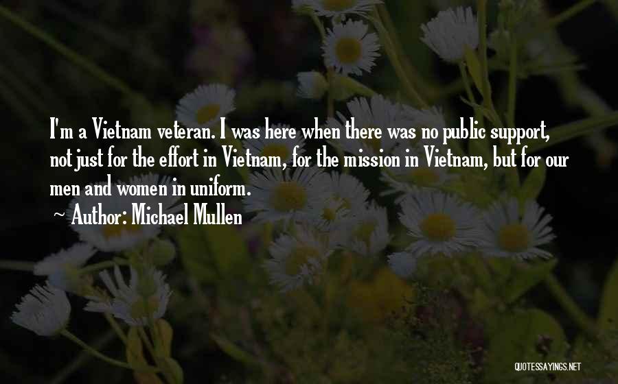 Michael Mullen Quotes: I'm A Vietnam Veteran. I Was Here When There Was No Public Support, Not Just For The Effort In Vietnam,