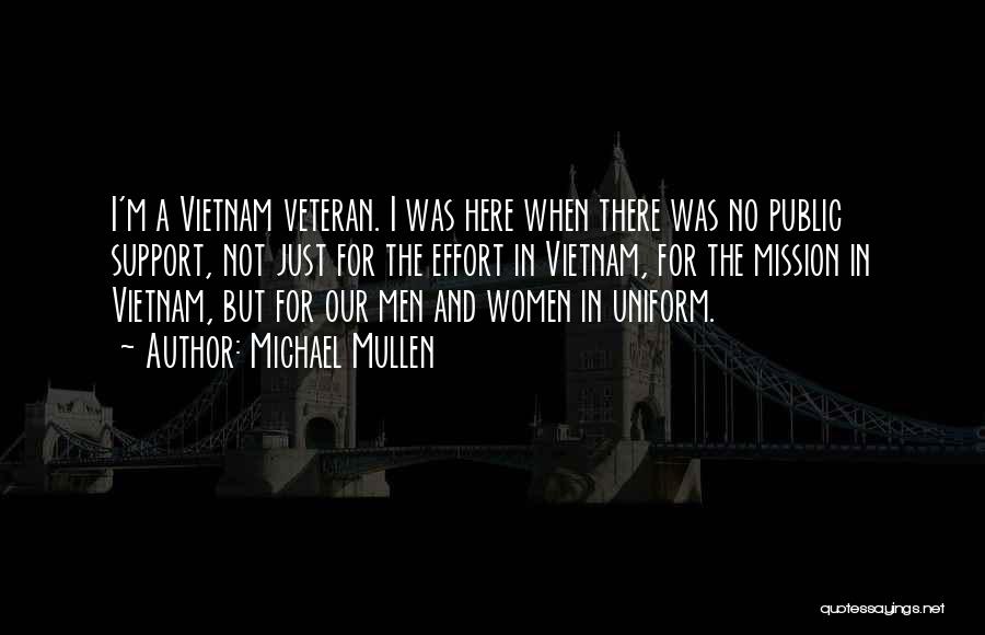 Michael Mullen Quotes: I'm A Vietnam Veteran. I Was Here When There Was No Public Support, Not Just For The Effort In Vietnam,