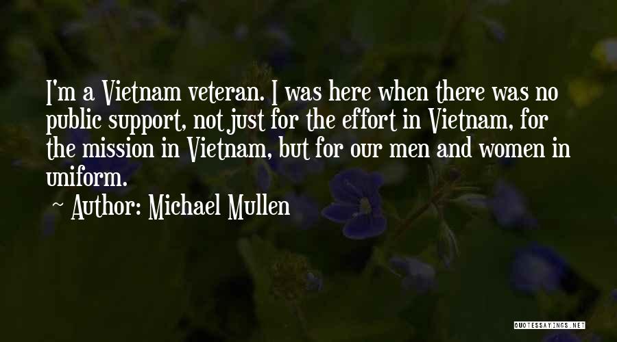 Michael Mullen Quotes: I'm A Vietnam Veteran. I Was Here When There Was No Public Support, Not Just For The Effort In Vietnam,