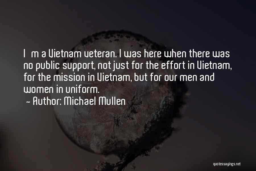 Michael Mullen Quotes: I'm A Vietnam Veteran. I Was Here When There Was No Public Support, Not Just For The Effort In Vietnam,